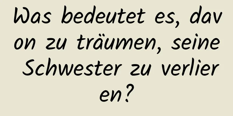 Was bedeutet es, davon zu träumen, seine Schwester zu verlieren?