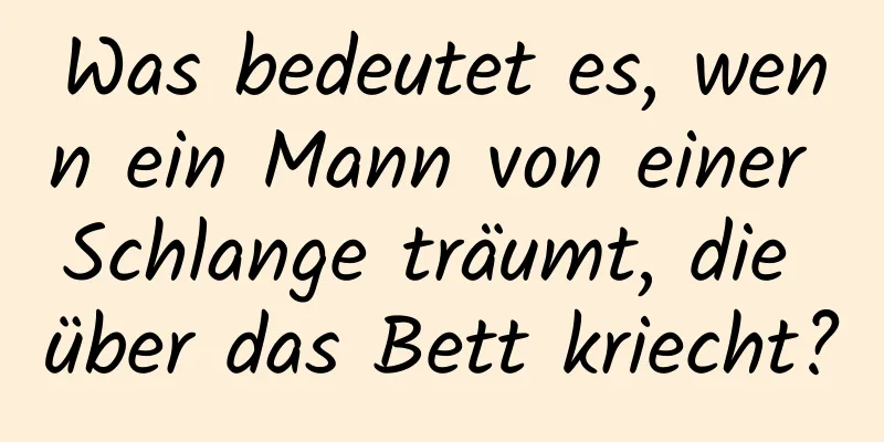 Was bedeutet es, wenn ein Mann von einer Schlange träumt, die über das Bett kriecht?