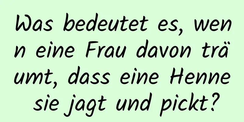 Was bedeutet es, wenn eine Frau davon träumt, dass eine Henne sie jagt und pickt?