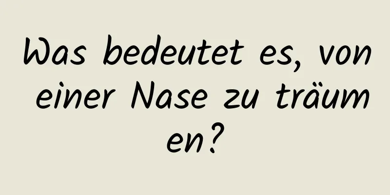 Was bedeutet es, von einer Nase zu träumen?