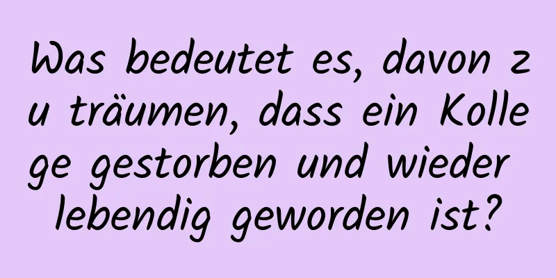 Was bedeutet es, davon zu träumen, dass ein Kollege gestorben und wieder lebendig geworden ist?