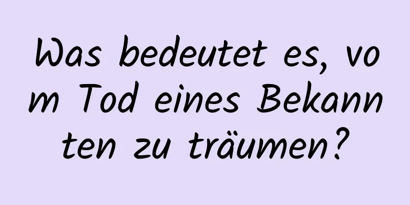 Was bedeutet es, vom Tod eines Bekannten zu träumen?