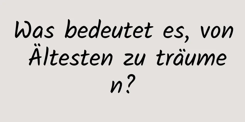 Was bedeutet es, von Ältesten zu träumen?