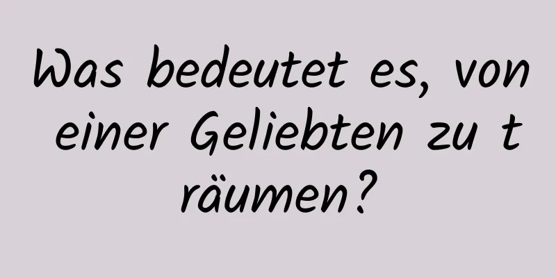 Was bedeutet es, von einer Geliebten zu träumen?