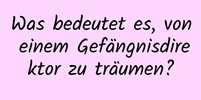 Was bedeutet es, von einem Gefängnisdirektor zu träumen?