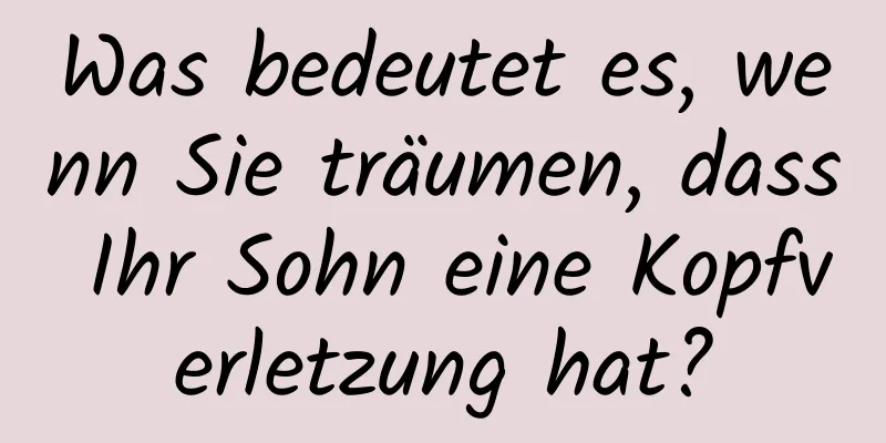 Was bedeutet es, wenn Sie träumen, dass Ihr Sohn eine Kopfverletzung hat?