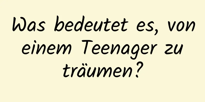 Was bedeutet es, von einem Teenager zu träumen?