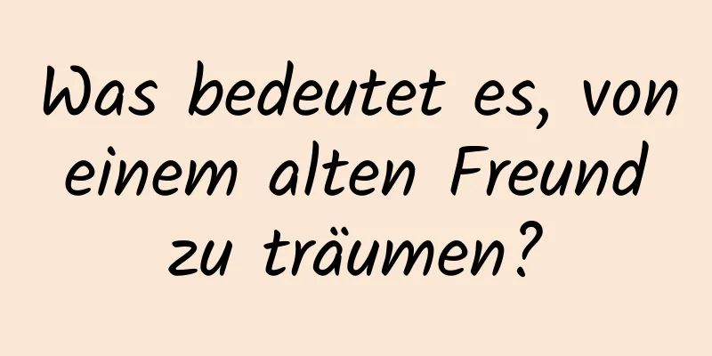 Was bedeutet es, von einem alten Freund zu träumen?