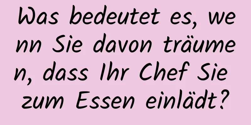 Was bedeutet es, wenn Sie davon träumen, dass Ihr Chef Sie zum Essen einlädt?