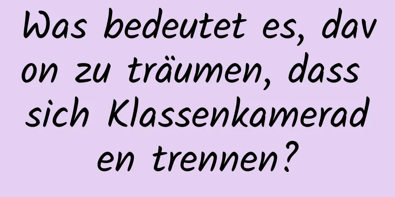 Was bedeutet es, davon zu träumen, dass sich Klassenkameraden trennen?