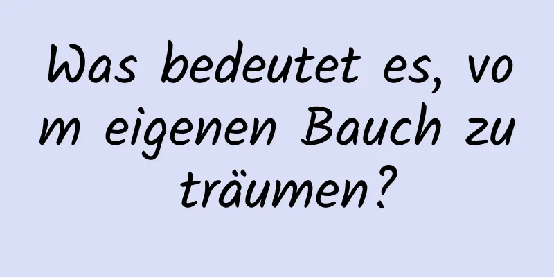 Was bedeutet es, vom eigenen Bauch zu träumen?