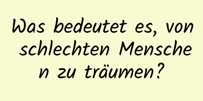 Was bedeutet es, von schlechten Menschen zu träumen?