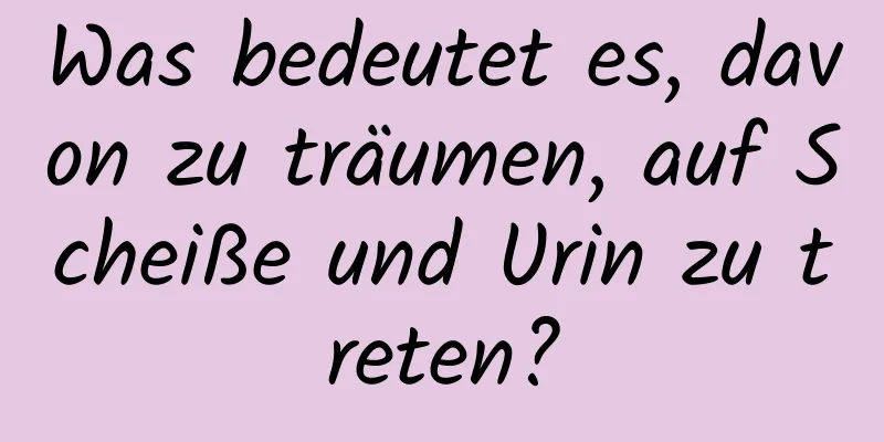 Was bedeutet es, davon zu träumen, auf Scheiße und Urin zu treten?