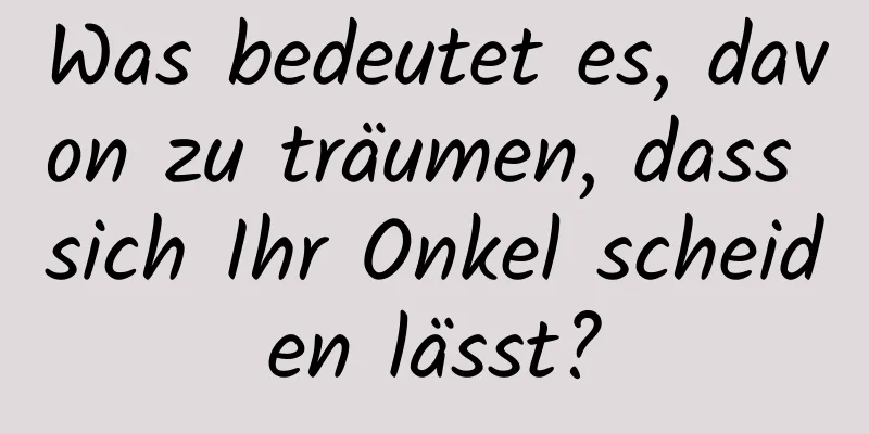 Was bedeutet es, davon zu träumen, dass sich Ihr Onkel scheiden lässt?