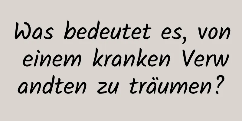 Was bedeutet es, von einem kranken Verwandten zu träumen?