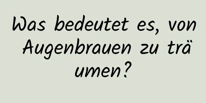 Was bedeutet es, von Augenbrauen zu träumen?