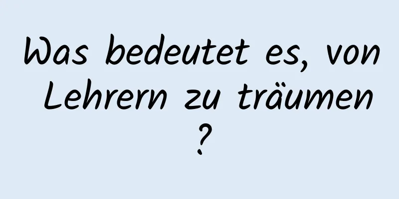 Was bedeutet es, von Lehrern zu träumen?