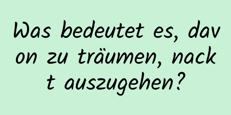 Was bedeutet es, davon zu träumen, nackt auszugehen?