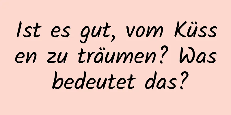 Ist es gut, vom Küssen zu träumen? Was bedeutet das?