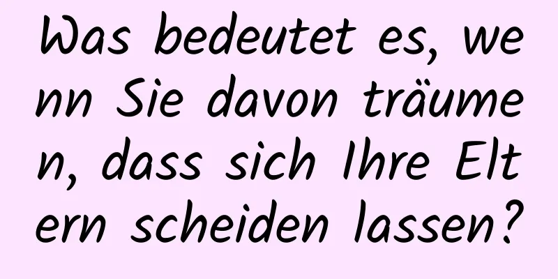 Was bedeutet es, wenn Sie davon träumen, dass sich Ihre Eltern scheiden lassen?