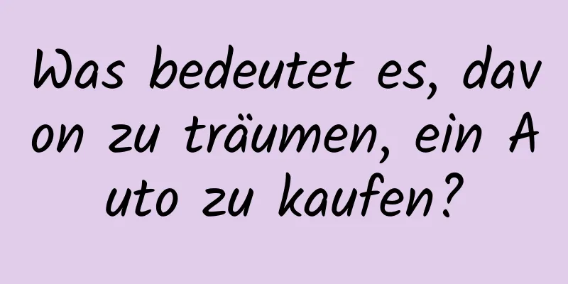 Was bedeutet es, davon zu träumen, ein Auto zu kaufen?