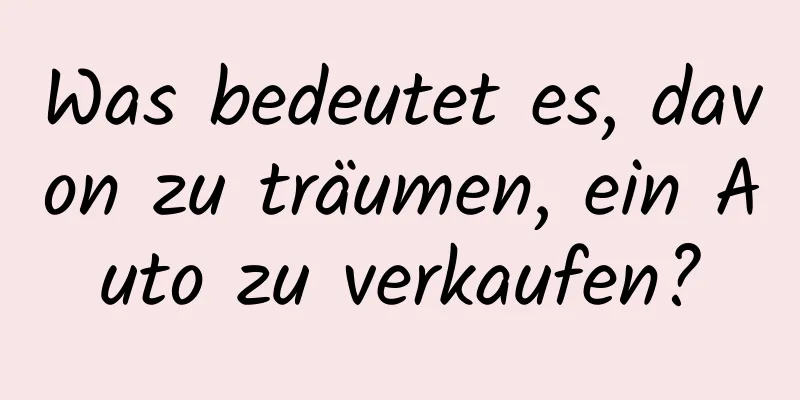 Was bedeutet es, davon zu träumen, ein Auto zu verkaufen?