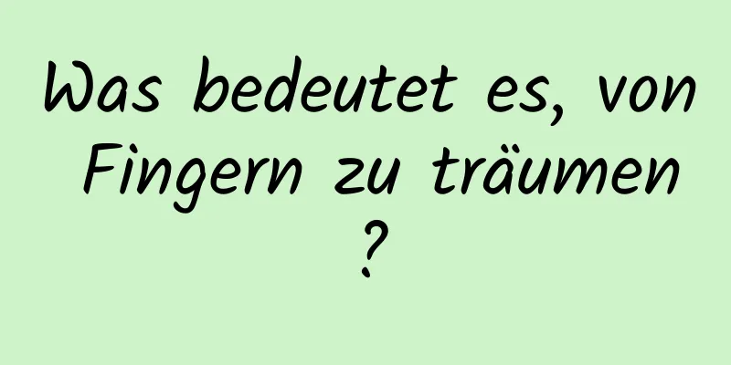 Was bedeutet es, von Fingern zu träumen?